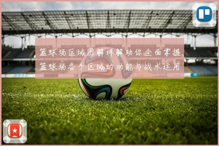 篮球场区域图解详解助你全面掌握篮球场各个区域的功能与战术运用