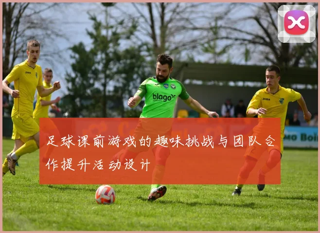 足球课前游戏的趣味挑战与团队合作提升活动设计